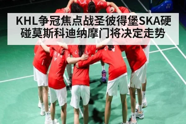 KHL争冠焦点战圣彼得堡SKA硬碰莫斯科迪纳摩门将决定走势