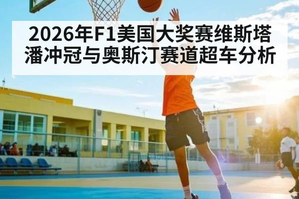 2026年F1美国大奖赛维斯塔潘冲冠与奥斯汀赛道超车分析