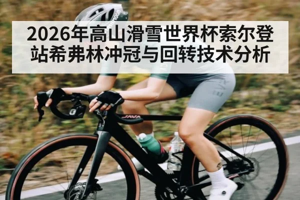 2026年高山滑雪世界杯索尔登站希弗林冲冠与回转技术分析