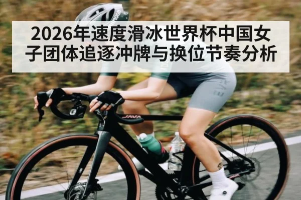 2026年速度滑冰世界杯中国女子团体追逐冲牌与换位节奏分析